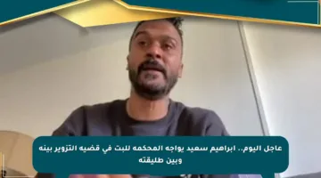عاجل اليوم.. إبراهيم سعيد يواجه المحكمة للبت في قضية التزوير بينه وبين طليقته
